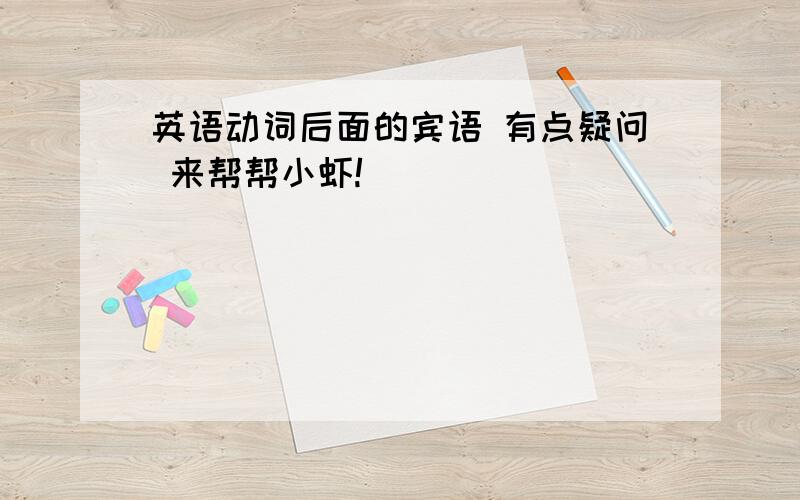 英语动词后面的宾语 有点疑问 来帮帮小虾!