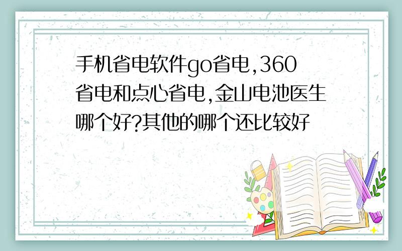 手机省电软件go省电,360省电和点心省电,金山电池医生哪个好?其他的哪个还比较好