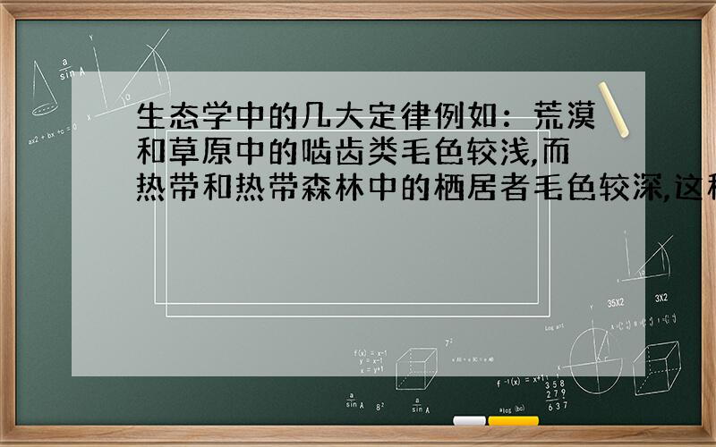 生态学中的几大定律例如：荒漠和草原中的啮齿类毛色较浅,而热带和热带森林中的栖居者毛色较深,这种显现可以由哪种定律来解释?