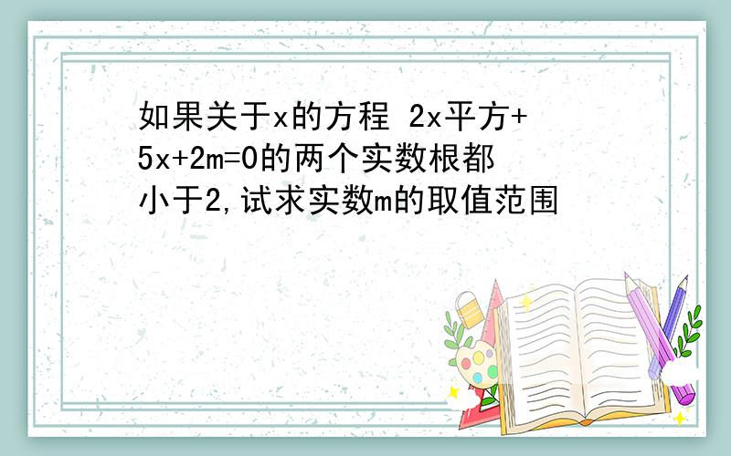 如果关于x的方程 2x平方+5x+2m=0的两个实数根都小于2,试求实数m的取值范围