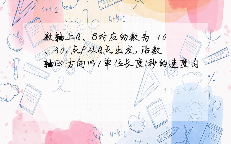 数轴上A、B对应的数为-10、30,点P从A点出发,沿数轴正方向以1单位长度/秒的速度匀