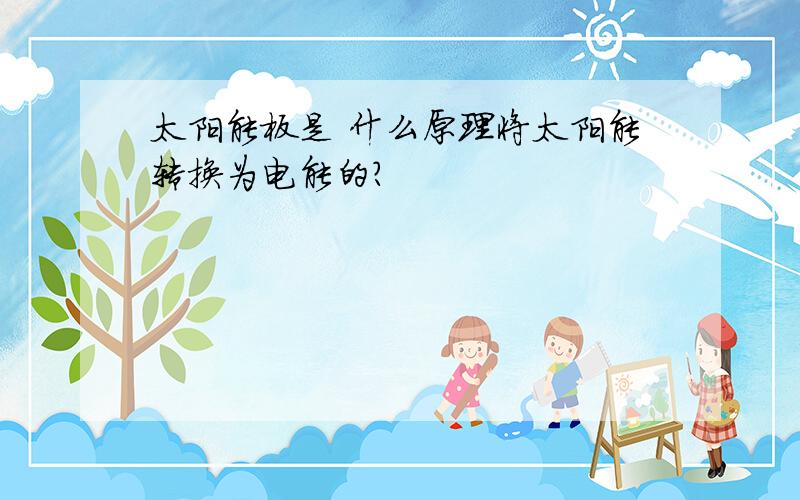 太阳能板是 什么原理将太阳能转换为电能的?