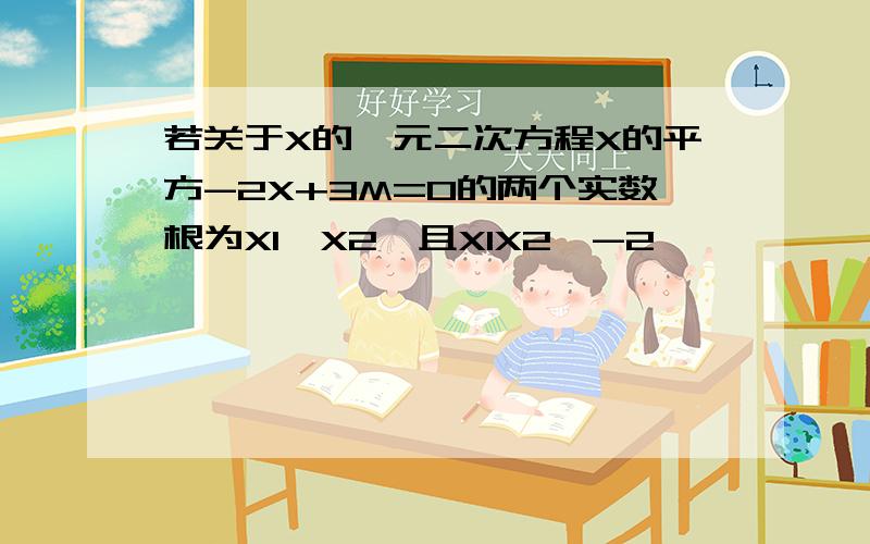 若关于X的一元二次方程X的平方-2X+3M=0的两个实数根为X1,X2,且X1X2>-2,