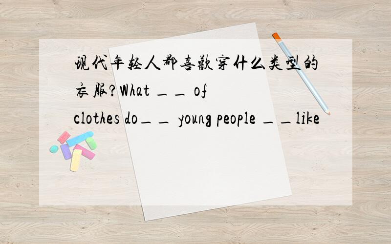 现代年轻人都喜欢穿什么类型的衣服?What __ of clothes do__ young people __like