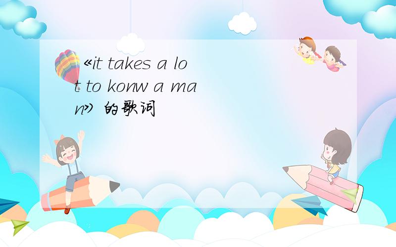 《it takes a lot to konw a man》的歌词