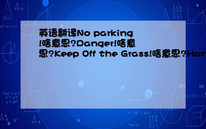 英语翻译No parking!啥意思?Danger!啥意思?Keep Off the Grass!啥意思?Hands O