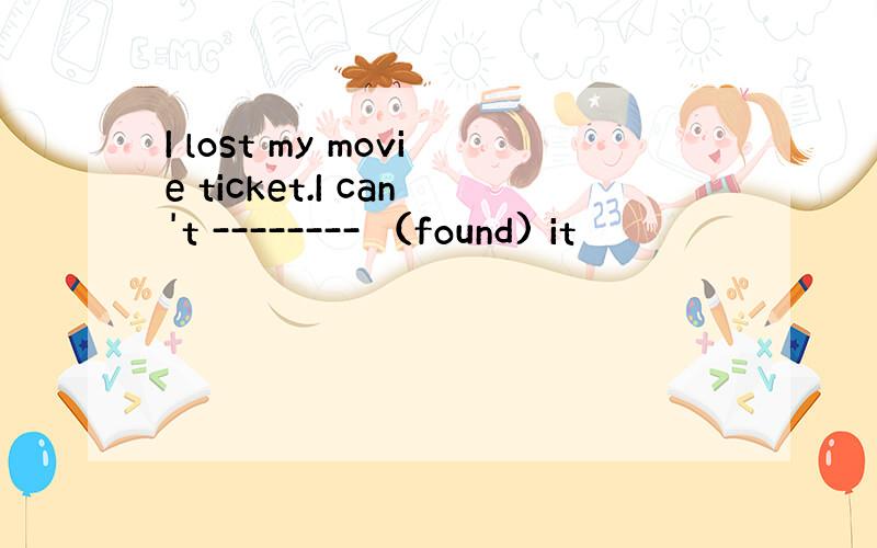 I lost my movie ticket.I can't -------- （found) it