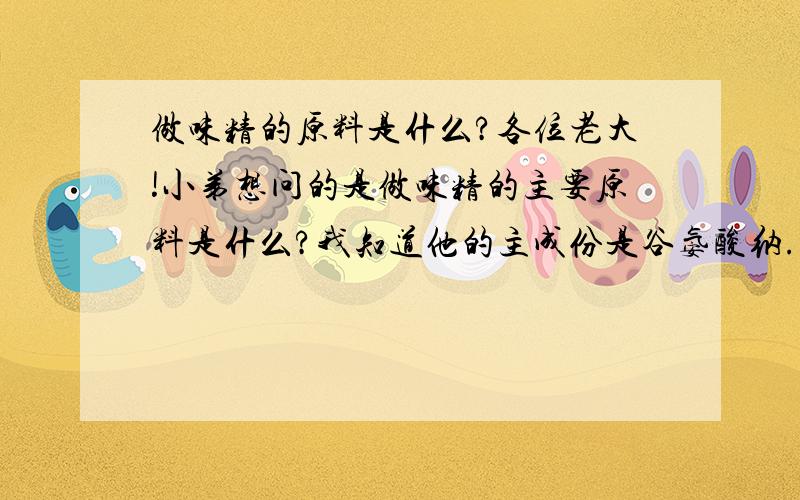 做味精的原料是什么?各位老大!小弟想问的是做味精的主要原料是什么?我知道他的主成份是谷氨酸纳.听说是从动物的毛中提取的,