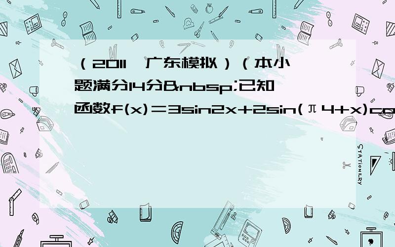 （2011•广东模拟）（本小题满分14分 已知函数f(x)＝3sin2x+2sin(π4+x)cos(π4+x