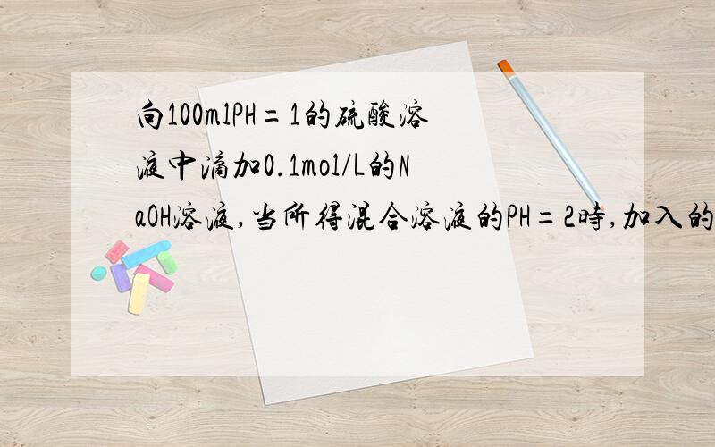 向100mlPH=1的硫酸溶液中滴加0.1mol/L的NaOH溶液,当所得混合溶液的PH=2时,加入的NaOH溶液体积为