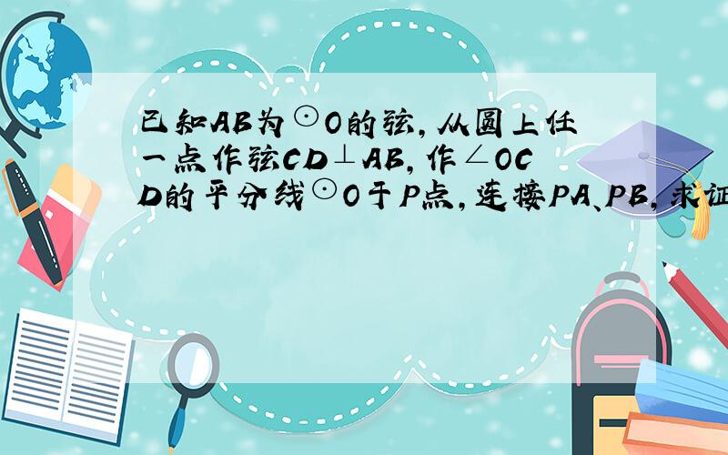 已知AB为⊙O的弦,从圆上任一点作弦CD⊥AB,作∠OCD的平分线⊙O于P点,连接PA、PB,求证：PA=PB