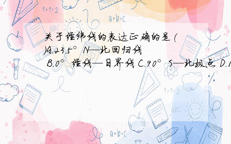 关于经纬线的表达正确的是( )A.23.5°N—北回归线 B.0°经线—日界线 C.90°S—北极点 D.180°经线—