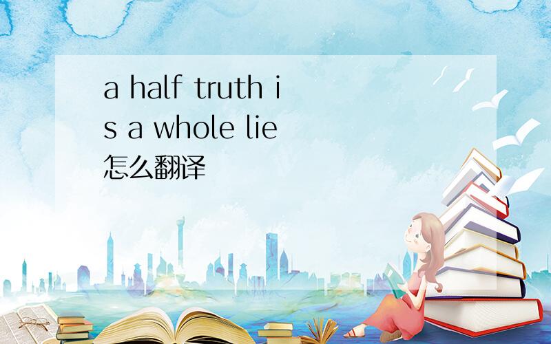 a half truth is a whole lie 怎么翻译