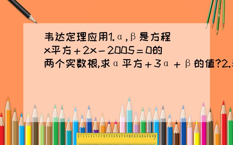 韦达定理应用1.α,β是方程x平方＋2x－2005＝0的两个实数根,求α平方＋3α＋β的值?2.若实数s,t满足19s平