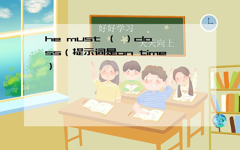 he must （ ）class（提示词是on time）