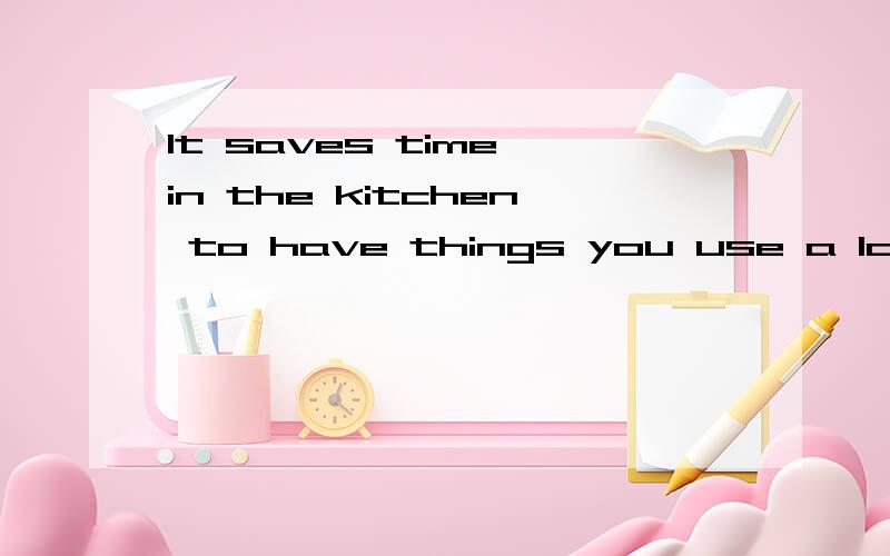 It saves time in the kitchen to have things you use a lot__e