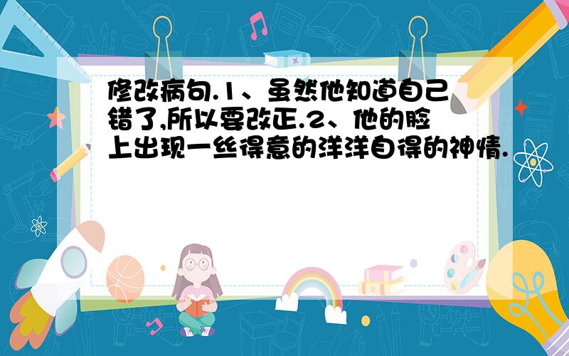 修改病句.1、虽然他知道自己错了,所以要改正.2、他的脸上出现一丝得意的洋洋自得的神情.