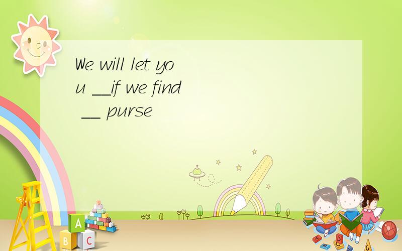 We will let you __if we find __ purse