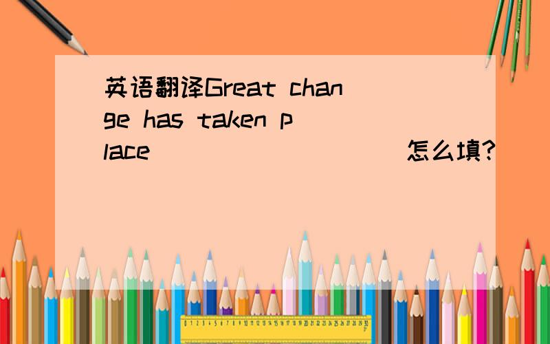 英语翻译Great change has taken place _________ 怎么填?