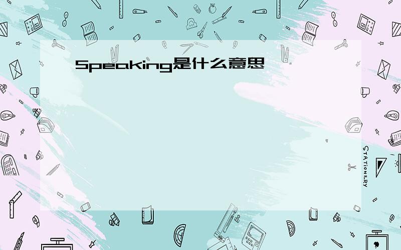 Speaking是什么意思