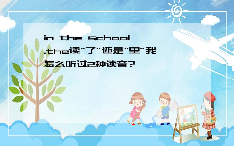 in the school .the读“了”还是“里”我怎么听过2种读音?