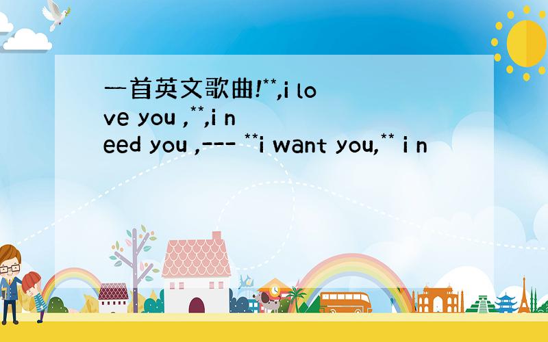 一首英文歌曲!**,i love you ,**,i need you ,--- **i want you,** i n