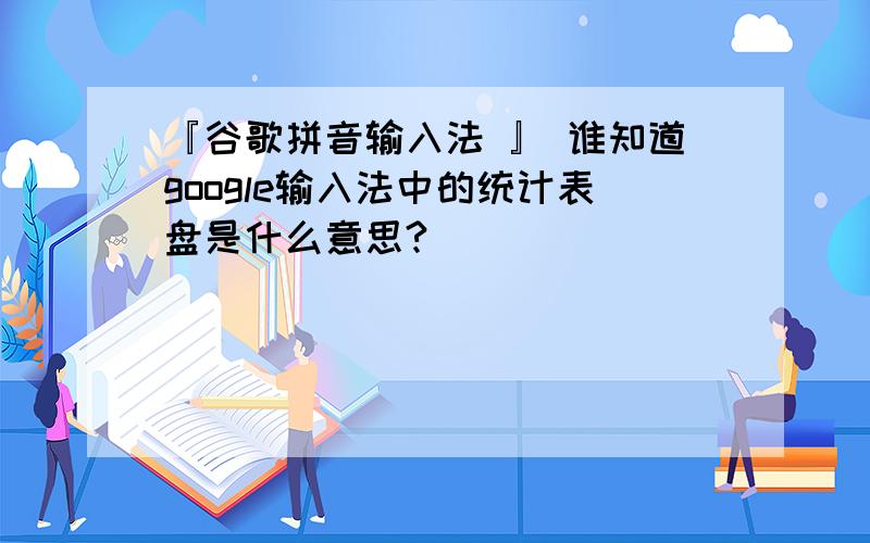 『谷歌拼音输入法 』 谁知道google输入法中的统计表盘是什么意思?