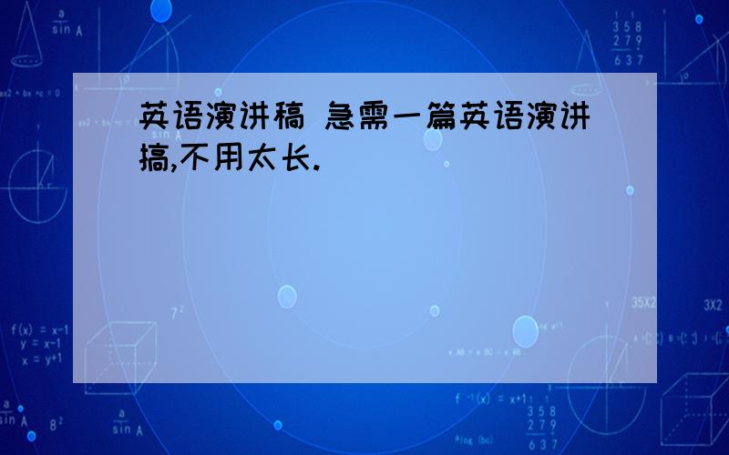 英语演讲稿 急需一篇英语演讲搞,不用太长.