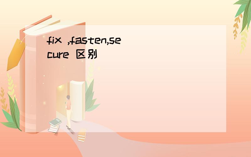 fix ,fasten,secure 区别