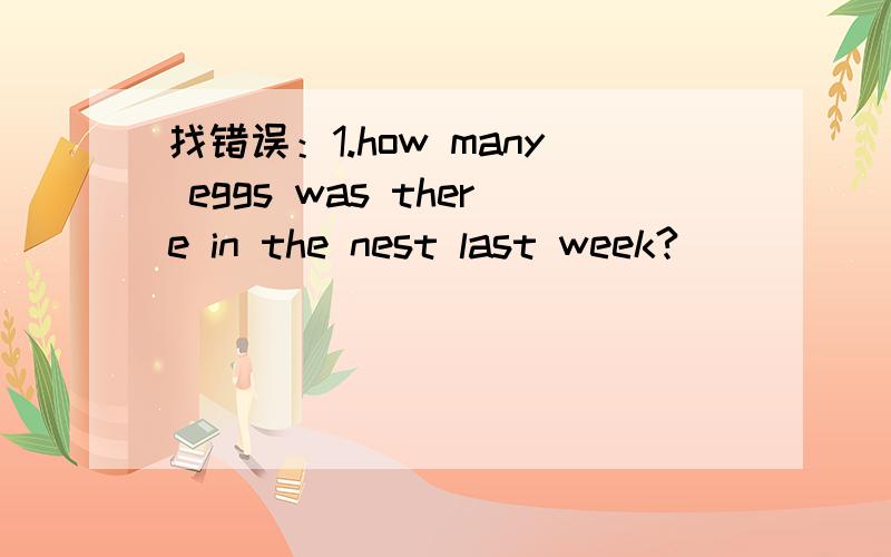 找错误：1.how many eggs was there in the nest last week?