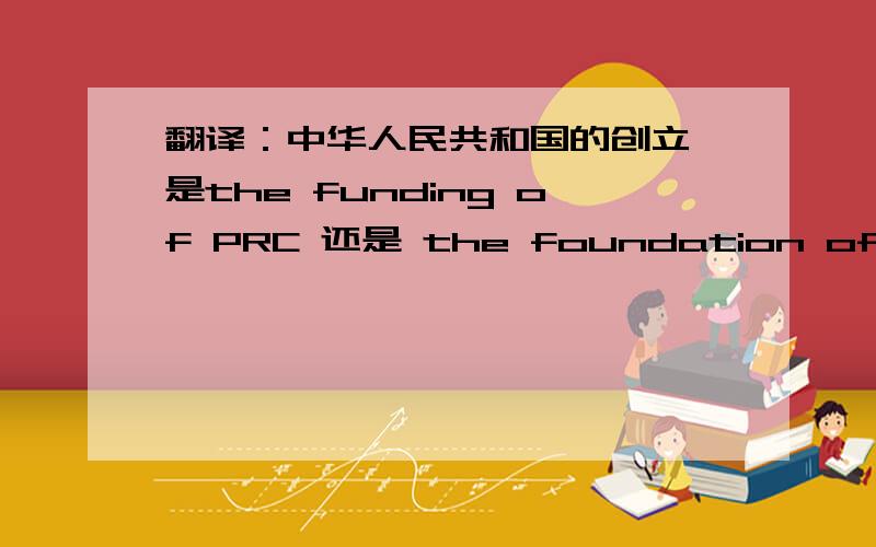 翻译：中华人民共和国的创立 是the funding of PRC 还是 the foundation of PRC?