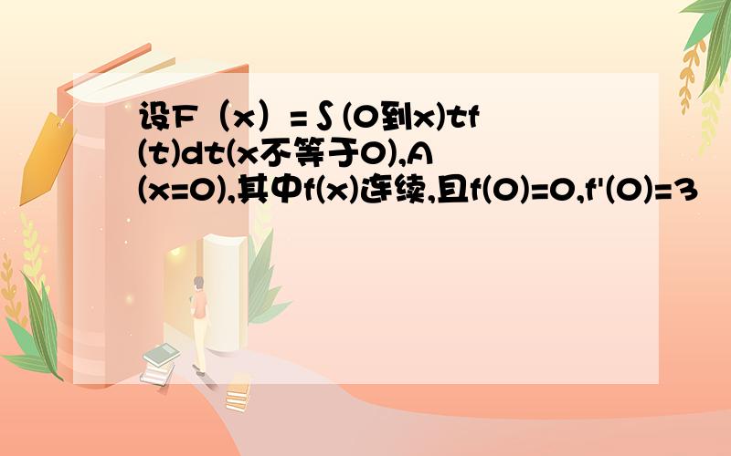 设F（x）=∫(0到x)tf(t)dt(x不等于0),A(x=0),其中f(x)连续,且f(0)=0,f'(0)=3