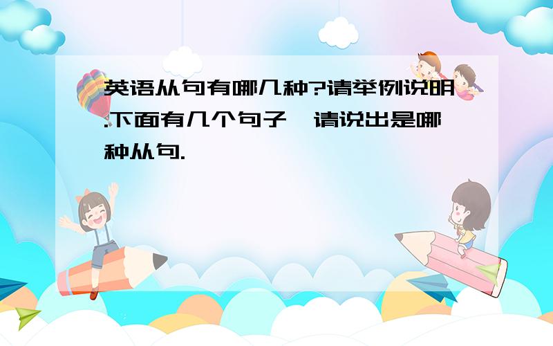 英语从句有哪几种?请举例说明.下面有几个句子,请说出是哪种从句.