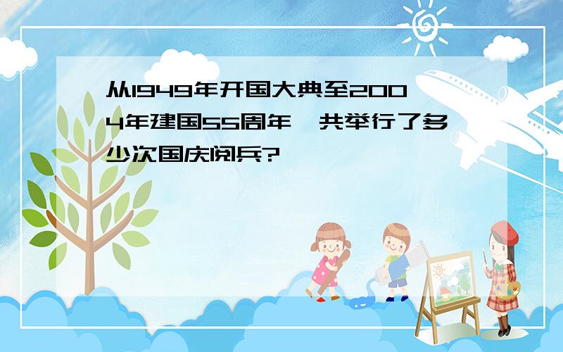 从1949年开国大典至2004年建国55周年,共举行了多少次国庆阅兵?