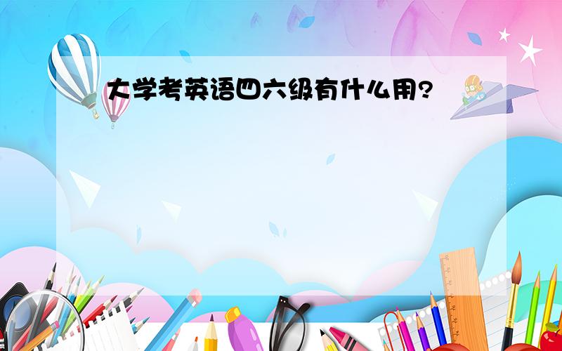 大学考英语四六级有什么用?