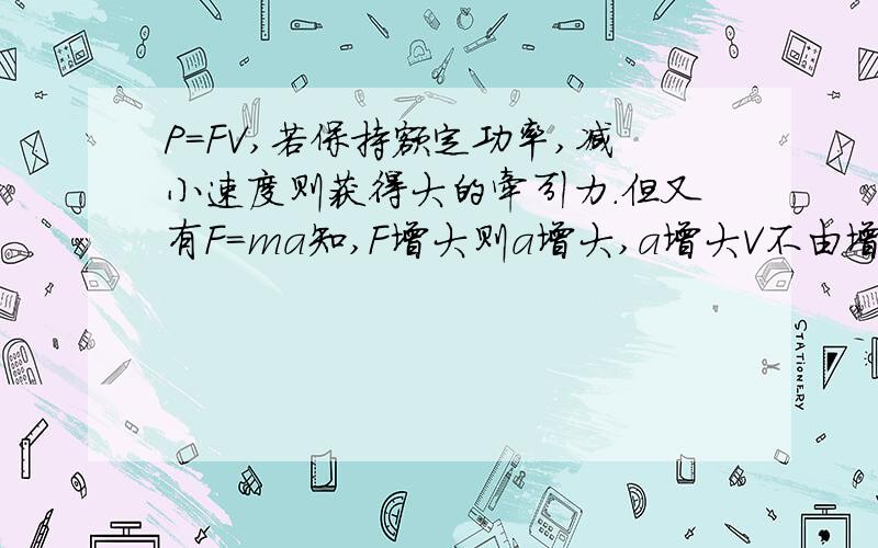 P=FV,若保持额定功率,减小速度则获得大的牵引力.但又有F=ma知,F增大则a增大,a增大V不由增