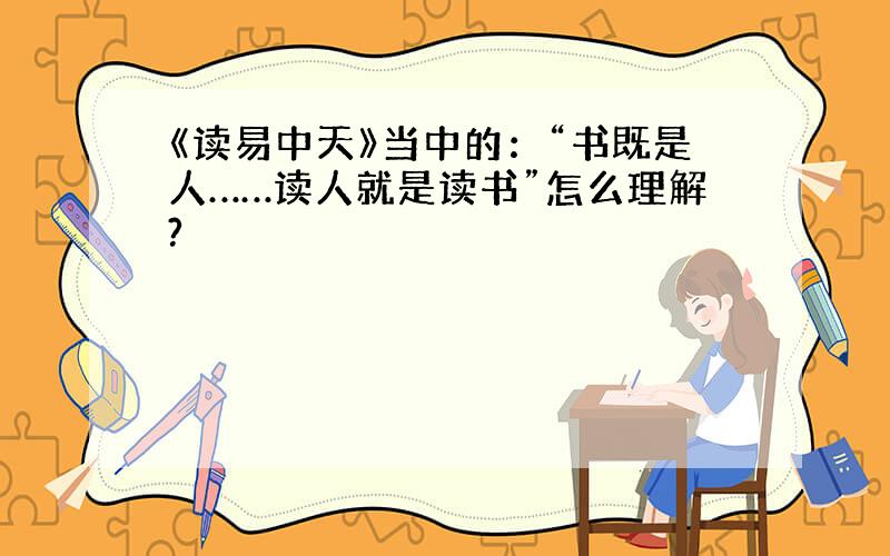 《读易中天》当中的：“书既是人……读人就是读书”怎么理解?