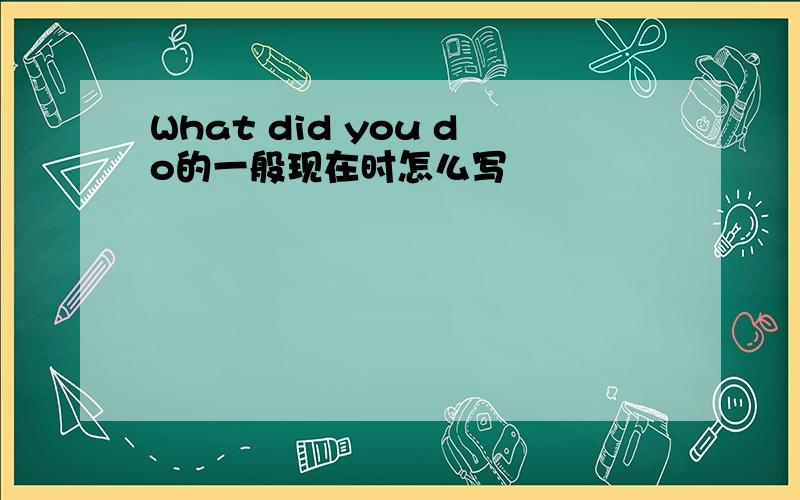 What did you do的一般现在时怎么写