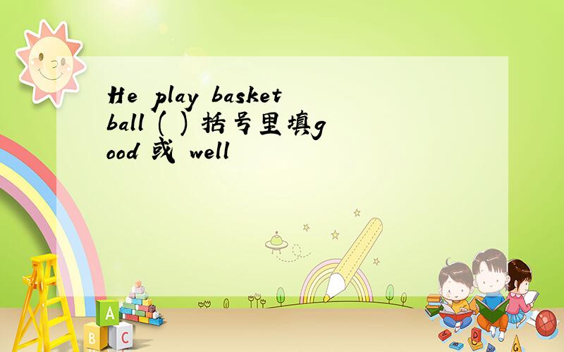 He play basketball ( ) 括号里填good 或 well