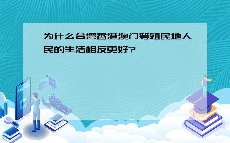 为什么台湾香港澳门等殖民地人民的生活相反更好?