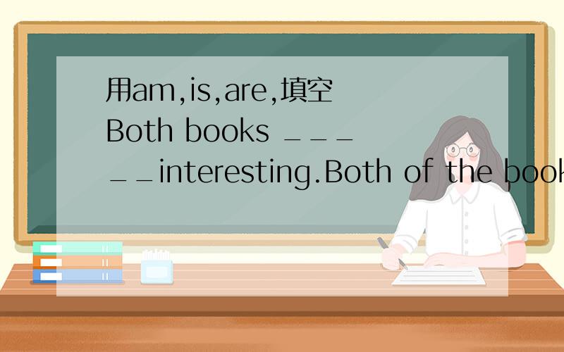 用am,is,are,填空 Both books _____interesting.Both of the books