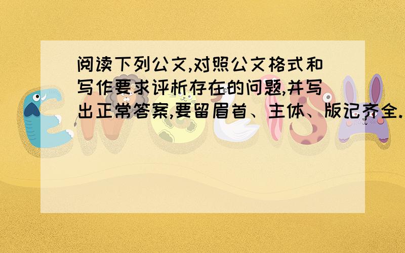 阅读下列公文,对照公文格式和写作要求评析存在的问题,并写出正常答案,要留眉首、主体、版记齐全.