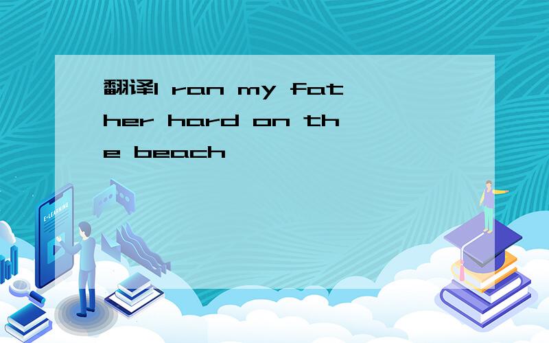 翻译I ran my father hard on the beach