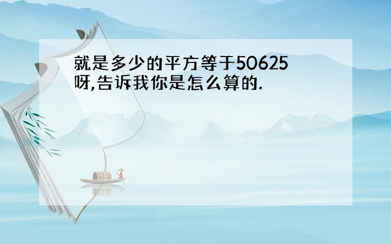 就是多少的平方等于50625呀,告诉我你是怎么算的.