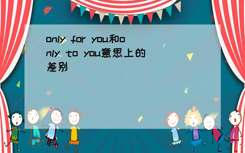 only for you和only to you意思上的差别