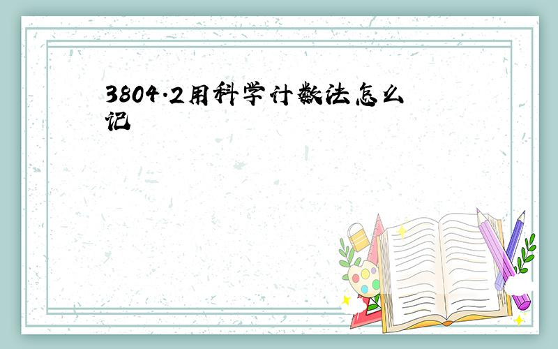 3804.2用科学计数法怎么记