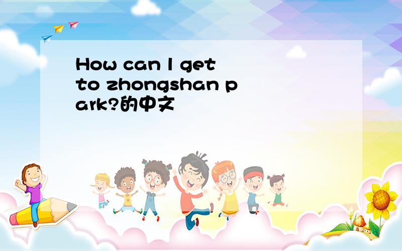 How can l get to zhongshan park?的中文