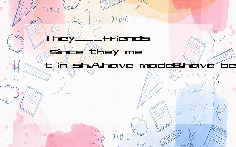 They___friends since they met in sh.A.have madeB.have become