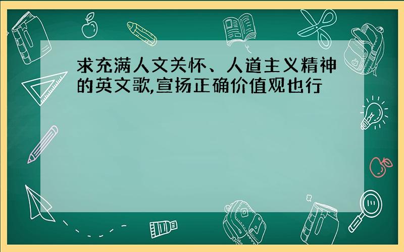 求充满人文关怀、人道主义精神的英文歌,宣扬正确价值观也行