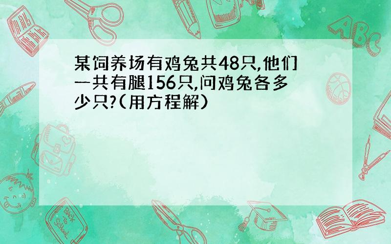 某饲养场有鸡兔共48只,他们一共有腿156只,问鸡兔各多少只?(用方程解）